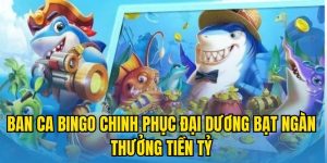 Ban Ca Bingo Chinh Phục Đại Dương Bạt Ngàn Thưởng Tiền Tỷ